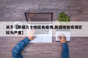 关于【新疆几个地区有疫情,新疆哪些疫情区较为严重】
