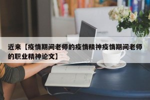近来【疫情期间老师的疫情精神疫情期间老师的职业精神论文】