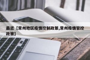 最近【常州地区疫情控制政策,常州疫情管控政策】