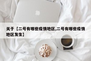 关于【二号有哪些疫情地区,二号有哪些疫情地区发生】