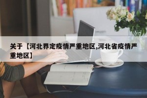 关于【河北界定疫情严重地区,河北省疫情严重地区】