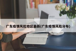 广东疫情风险地区最新(广东疫情风险分布)