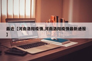 最近【河南洛阳疫情,河南洛阳疫情最新通报】