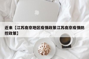 近来【江苏南京地区疫情政策江苏南京疫情防控政策】