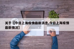关于【今日上海疫情最新消息,今日上海疫情最新情况】