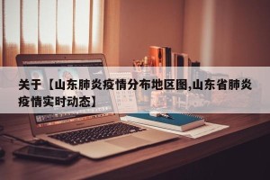关于【山东肺炎疫情分布地区图,山东省肺炎疫情实时动态】