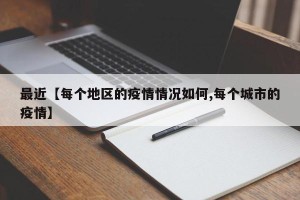 最近【每个地区的疫情情况如何,每个城市的疫情】
