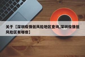 关于【深圳疫情低风险地区查询,深圳疫情低风险区有哪些】