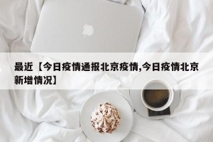 最近【今日疫情通报北京疫情,今日疫情北京新增情况】