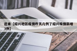 近来【绍兴地区疫情昨天几例了绍兴疫情新增3例】