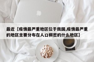 最近【疫情最严重地区位于我国,疫情最严重的地区主要分布在人口稠密的什么地区】