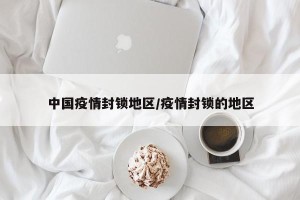 中国疫情封锁地区/疫情封锁的地区