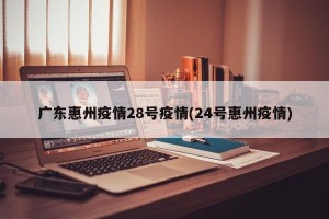 广东惠州疫情28号疫情(24号惠州疫情)