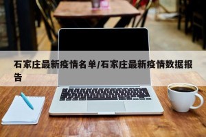 石家庄最新疫情名单/石家庄最新疫情数据报告