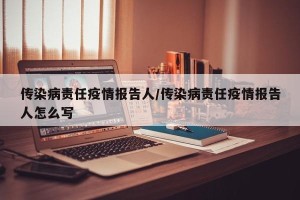 传染病责任疫情报告人/传染病责任疫情报告人怎么写