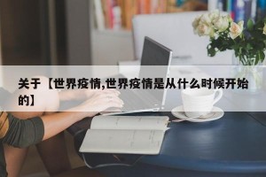 关于【世界疫情,世界疫情是从什么时候开始的】