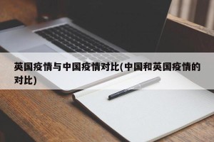 英国疫情与中国疫情对比(中国和英国疫情的对比)