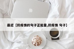 最近【抗疫情的句子正能量,抗疫情 句子】