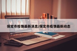 保定市疫情最新消息/保定市疫情最新动态