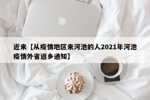 近来【从疫情地区来河池的人2021年河池疫情外省返乡通知】
