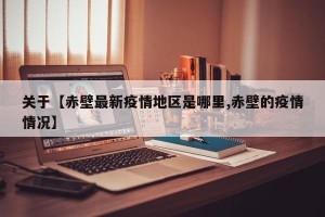 关于【赤壁最新疫情地区是哪里,赤壁的疫情情况】
