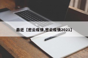 最近【密云疫情,密云疫情2021】