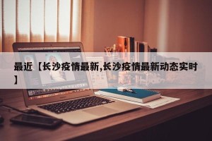 最近【长沙疫情最新,长沙疫情最新动态实时】