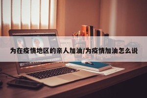 为在疫情地区的亲人加油/为疫情加油怎么说