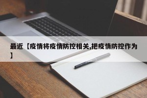 最近【疫情将疫情防控相关,把疫情防控作为】
