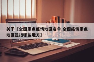 关于【全国重点疫情地区名单,全国疫情重点地区是指哪些地方】