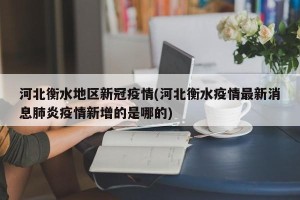 河北衡水地区新冠疫情(河北衡水疫情最新消息肺炎疫情新增的是哪的)