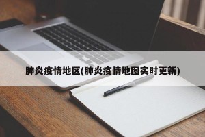肺炎疫情地区(肺炎疫情地图实时更新)