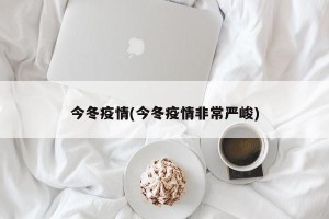 今冬疫情(今冬疫情非常严峻)
