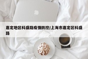 嘉定地区科盛路疫情防控/上海市嘉定区科盛路