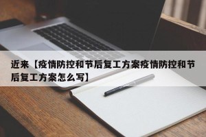 近来【疫情防控和节后复工方案疫情防控和节后复工方案怎么写】