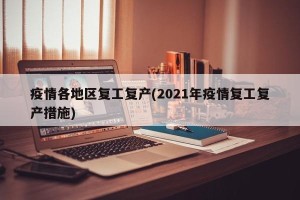 疫情各地区复工复产(2021年疫情复工复产措施)