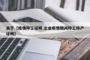 关于【疫情停工证明,企业疫情期间停工停产证明】