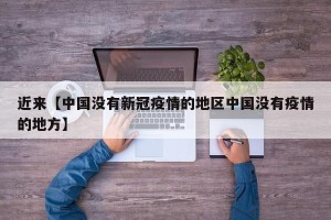 近来【中国没有新冠疫情的地区中国没有疫情的地方】